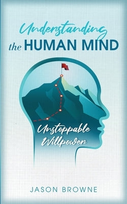 Understanding the Human Mind Unstoppable Willpower by Browne, Jason