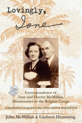 Lovingly, Ione: Correspondence of Ione and Hector McMillan, Missionaries to the Belgian Congo by McMillan, John