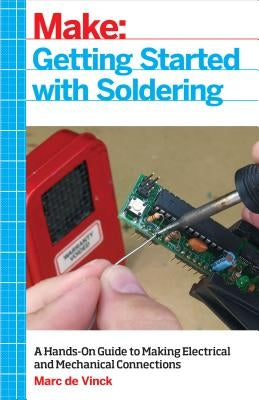 Getting Started with Soldering: A Hands-On Guide to Making Electrical and Mechanical Connections by Vinck, Marc De