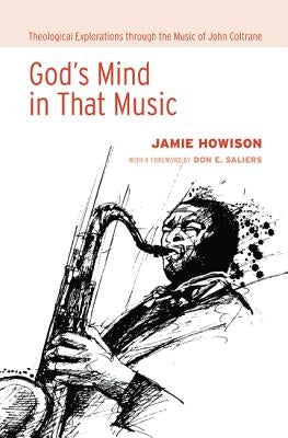 God's Mind in That Music: Theological Explorations Through the Music of John Coltrane by Howison, Jamie