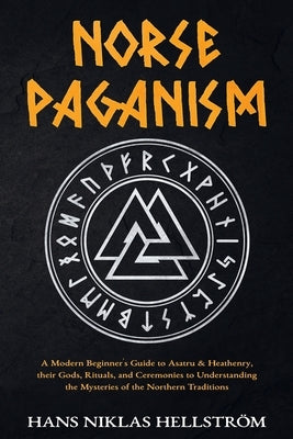 Norse Paganism: A Modern Beginner's Guide to Asatru & Heathenry, their Gods, Rituals, and Ceremonies to Understanding the Mysteries of by Hellström, Hans Niklas
