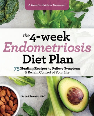 The 4-Week Endometriosis Diet Plan: 75 Healing Recipes to Relieve Symptoms and Regain Control of Your Life by Edmonds, Katie, NTC