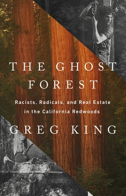 The Ghost Forest: Racists, Radicals, and Real Estate in the California Redwoods by King, Greg