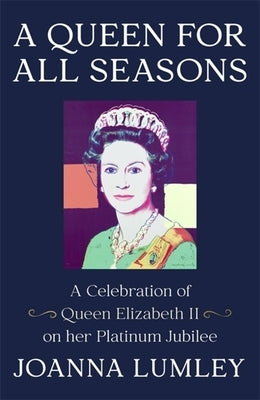 A Queen for All Seasons: A Celebration of Queen Elizabeth II on Her Platinum Jubilee by Lumley, Joanna