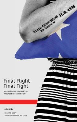 Final Flight Final Fight: My grandmother, the WASP, and Arlington National Cemetery by Miller, Erin