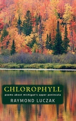 Chlorophyll: Poems about Michigan's Upper Peninsula by Luczak, Raymond