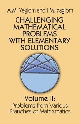 Challenging Mathematical Problems with Elementary Solutions, Vol. II by Yaglom, A. M.