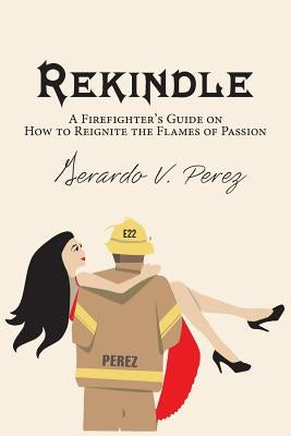Rekindle: A Firefighter's Guide on How to Reignite the Flames of Passion by Perez, Gerardo V.