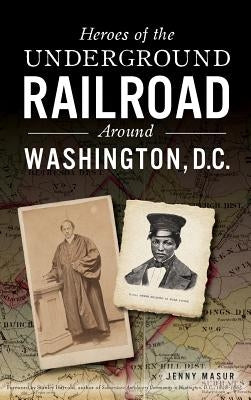 Heroes of the Underground Railroad Around Washington, D.C. by Masur, Jenny