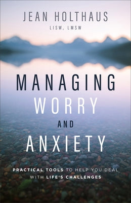 Managing Worry and Anxiety: Practical Tools to Help You Deal with Life's Challenges by Holthaus, Jean