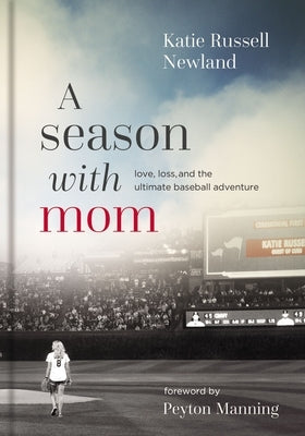 A Season with Mom: Love, Loss, and the Ultimate Baseball Adventure by Newland, Katie Russell