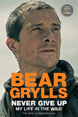 Never Give Up: My Life in the Wild by Grylls, Bear