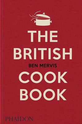 The British Cookbook: Authentic Home Cooking Recipes from England, Wales, Scotland, and Northern Ireland by Mervis, Ben