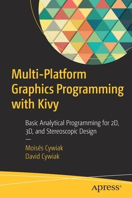 Multi-Platform Graphics Programming with Kivy: Basic Analytical Programming for 2d, 3d, and Stereoscopic Design by Cywiak, Moisés