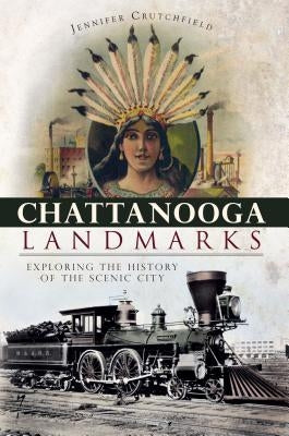 Chattanooga Landmarks: Exploring the History of the Scenic City by Crutchfield, Jennifer