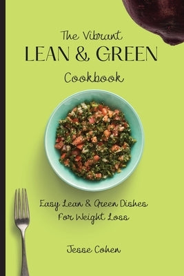 The Vibrant Lean & Green Cookbook: Easy Lean & Green Dishes For Weight Loss by Cohen, Jesse