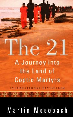 The 21: A Journey Into the Land of Coptic Martyrs by Mosebach, Martin