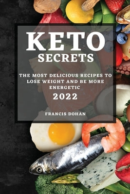 Keto Secrets 2022: The Most Delicious Recipes to Lose Weight and Be More Energetic by Dohan, Francis
