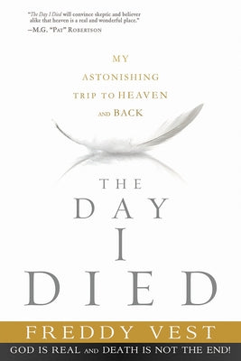 The Day I Died: My Astonishing Trip to Heaven and Back by Vest, Freddy