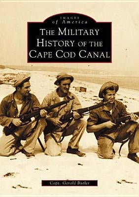 The Military History of the Cape Cod Canal by Butler, Capt Gerald