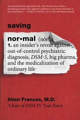 Saving Normal: An Insider's Revolt Against Out-Of-Control Psychiatric Diagnosis, Dsm-5, Big Pharma, and the Medicalization of Ordinar by Frances, Allen