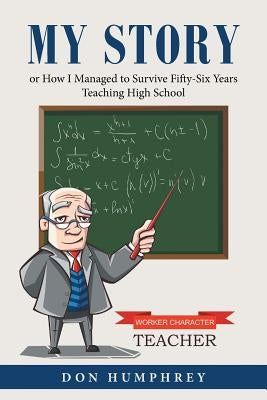 My Story: Or How I Managed to Survive Fifty-Six Years Teaching High School by Humphrey, Don