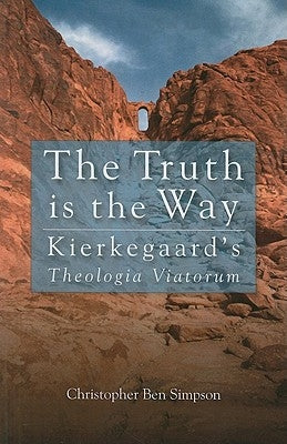 The Truth Is the Way: Kierkegaard's Theologia Viatorum by Simpson, Christopher Ben