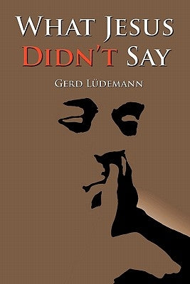 What Jesus Didn't Say by Ludemann, Gerd