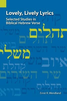 Lovely, Lively Lyrics: Selected Studies in Biblical Hebrew Verse by Wendland, Ernst R.