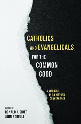 Catholics and Evangelicals for the Common Good by Sider, Ronald J.
