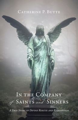In the Company of Saints and Sinners: A True Story of Divine Rescue and Redemption by Butte, Catherine P.