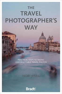 The Travel Photographer's Way: Practical Steps to Taking Unforgettable Travel Photos by Jemil, Nori
