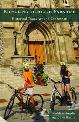 Bicycling Through Paradise: Historical Rides Around Cincinnati by Smythe, Kathleen