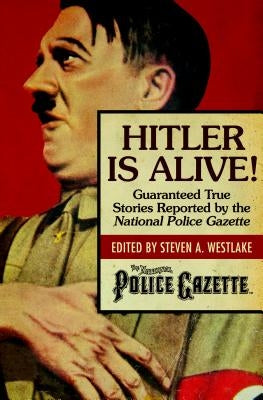 Hitler Is Alive!: Guaranteed True Stories Reported by the National Police Gazette by Westlake, Steven A.