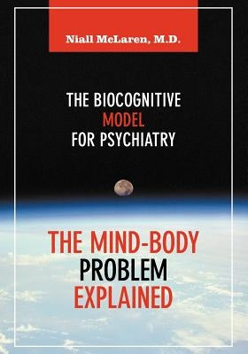 The Mind-Body Problem Explained: The Biocognitive Model for Psychiatry by McLaren, Niall