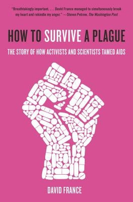 How to Survive a Plague: The Story of How Activists and Scientists Tamed AIDS by France, David