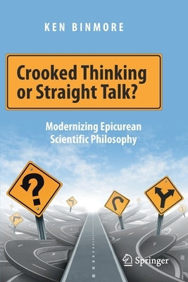 Crooked Thinking or Straight Talk?: Modernizing Epicurean Scientific Philosophy by Binmore, Ken