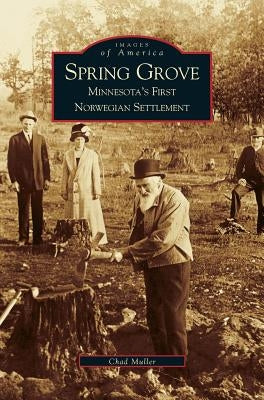 Spring Grove: Minnesota's First Norwegian Settlement by Muller, Chad