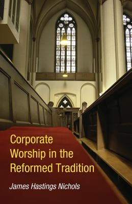 Corporate Worship in the Reformed Tradition by Nichols, James Hastings