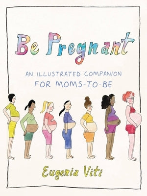 Be Pregnant: An Illustrated Companion for Moms-To-Be by Viti, Eugenia