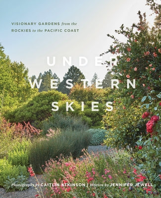 Under Western Skies: Visionary Gardens from the Rocky Mountains to the Pacific Coast by Jewell, Jennifer