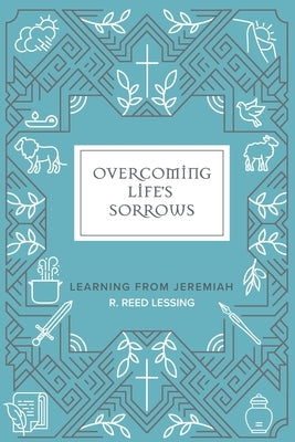 Overcoming Life's Sorrows: Learning from Jeremiah: Learning from Jeremiah by Lessing, R. Reed