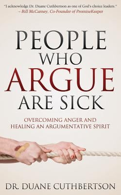 People Who Argue Are Sick: Overcoming Anger and Healing an Argumentative Spirit by Cuthbertson, Duane
