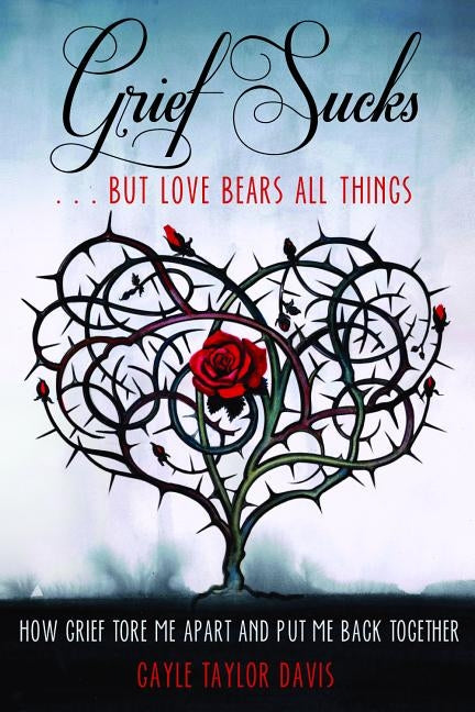 Grief Sucks... But Love Bears All Things: How Grief Tore Me Apart and Put Me Back Together by Davis, Gayle Taylor