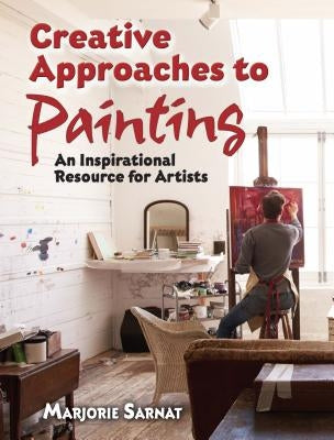 Creative Approaches to Painting: An Inspirational Resource for Artists by Sarnat, Marjorie