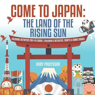 Come to Japan: The Land of the Rising Sun - Coloring Activities for 4th Grade - Children's Activities, Crafts & Games Books by Baby Professor