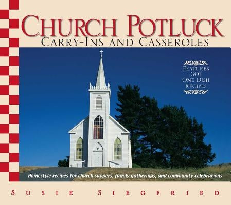 Church Potluck Carry-Ins and Casseroles: Homestyle Recipes for Church Suppers, Family Gatherings, and Community Celebrations by Siegfried, Susie