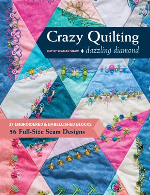 Crazy Quilting Dazzling Diamonds: 27 Embroidered & Embellished Blocks, 56 Full-Size Seam Designs by Shaw, Kathy Seaman