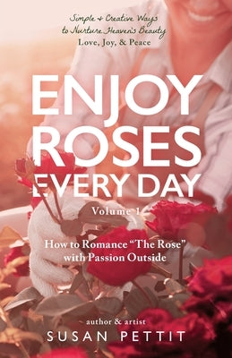 Enjoy Roses Every Day - Volume 1: How to Romance The Rose with Passion Outside by Pettit, Susan