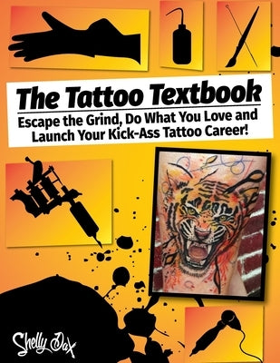 The Tattoo Textbook: Escape the Grind, Do What You Love, and Launch Your Kick-Ass Tattoo Career by Dax, Shelly